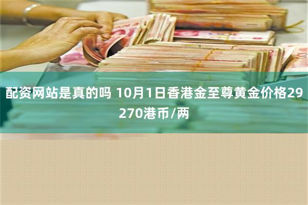 配资网站是真的吗 10月1日香港金至尊黄金价格29270港币/两