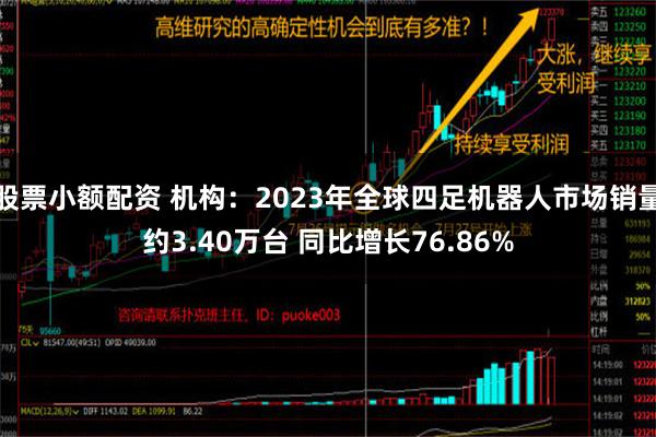 股票小额配资 机构：2023年全球四足机器人市场销量约3.40万台 同比增长76.86%