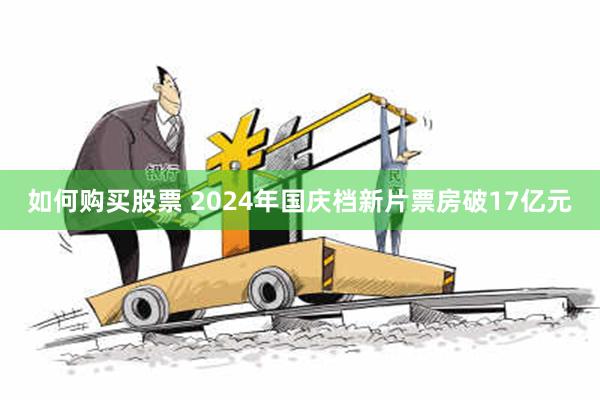 如何购买股票 2024年国庆档新片票房破17亿元