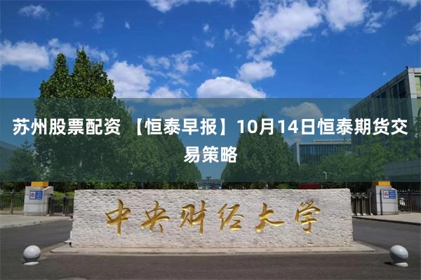 苏州股票配资 【恒泰早报】10月14日恒泰期货交易策略