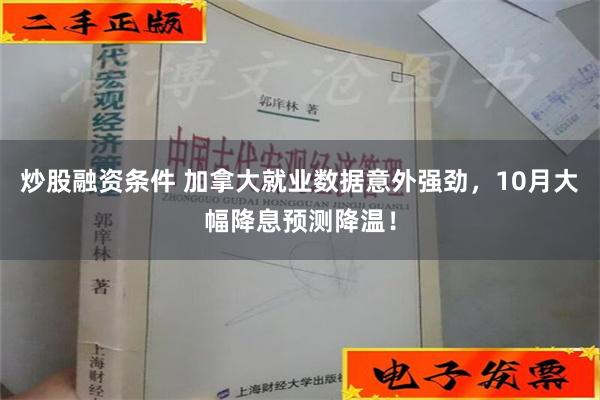 炒股融资条件 加拿大就业数据意外强劲，10月大幅降息预测降温！