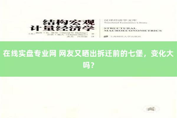 在线实盘专业网 网友又晒出拆迁前的七堡，变化大吗？