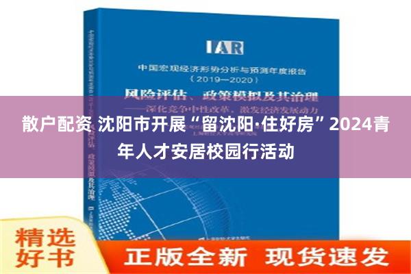 散户配资 沈阳市开展“留沈阳·住好房”2024青年人才安居校园行活动