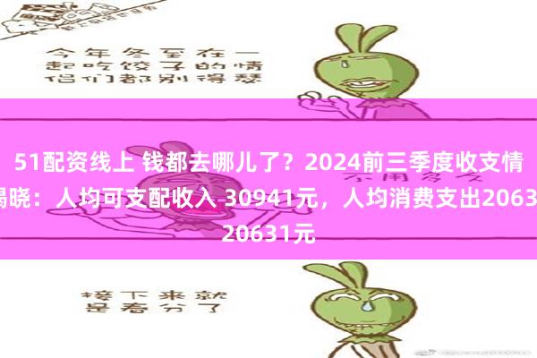 51配资线上 钱都去哪儿了？2024前三季度收支情况揭晓：人均可支配收入 30941元，人均消费支出20631元