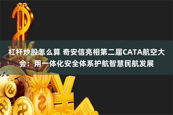 杠杆炒股怎么算 奇安信亮相第二届CATA航空大会：用一体化安全体系护航智慧民航发展