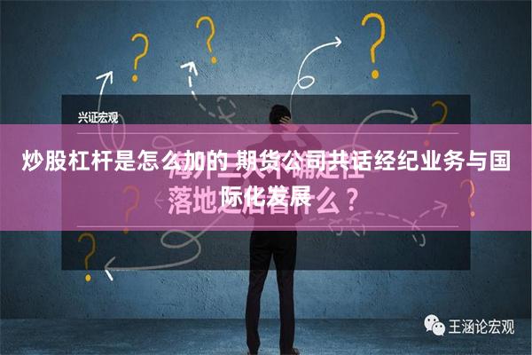 炒股杠杆是怎么加的 期货公司共话经纪业务与国际化发展