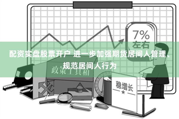 配资实盘股票开户 进一步加强期货居间人管理、规范居间人行为