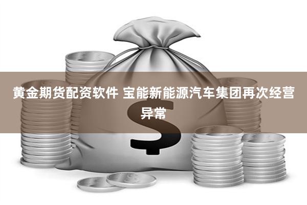 黄金期货配资软件 宝能新能源汽车集团再次经营异常