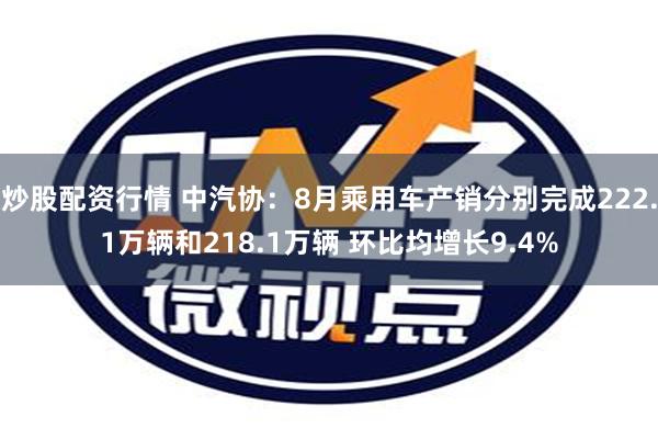 炒股配资行情 中汽协：8月乘用车产销分别完成222.1万辆和218.1万辆 环比均增长9.4%