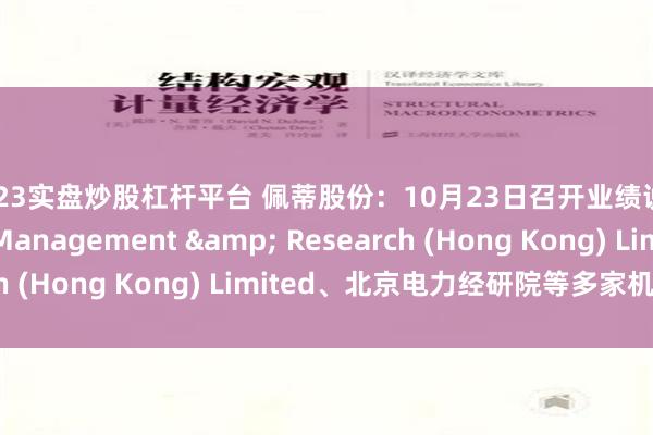 2023实盘炒股杠杆平台 佩蒂股份：10月23日召开业绩说明会，Fidelity Management & Research (Hong Kong) Limited、北京电力经研院等多家机构参与