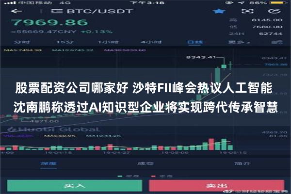 股票配资公司哪家好 沙特FII峰会热议人工智能 沈南鹏称透过AI知识型企业将实现跨代传承智慧