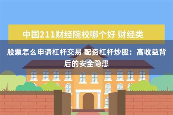 股票怎么申请杠杆交易 配资杠杆炒股：高收益背后的安全隐患