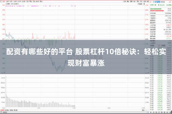 配资有哪些好的平台 股票杠杆10倍秘诀：轻松实现财富暴涨