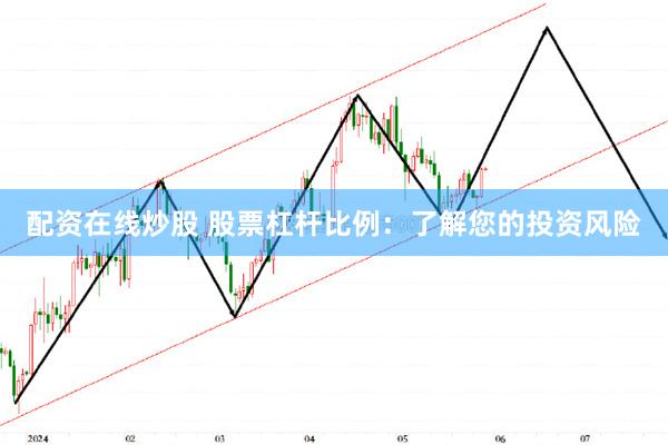 配资在线炒股 股票杠杆比例：了解您的投资风险