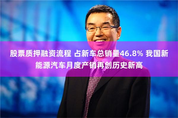 股票质押融资流程 占新车总销量46.8% 我国新能源汽车月度产销再创历史新高