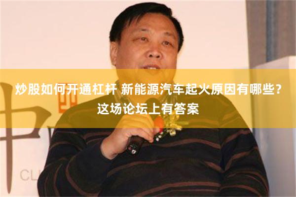 炒股如何开通杠杆 新能源汽车起火原因有哪些？这场论坛上有答案