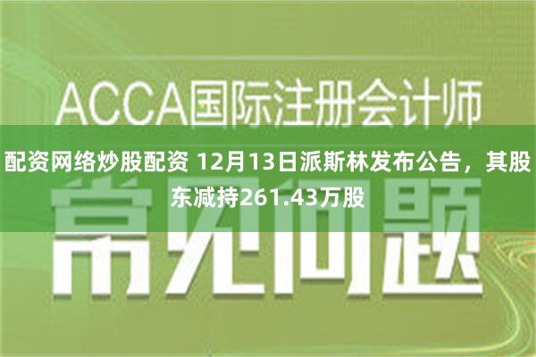 配资网络炒股配资 12月13日派斯林发布公告，其股东减持261.43万股