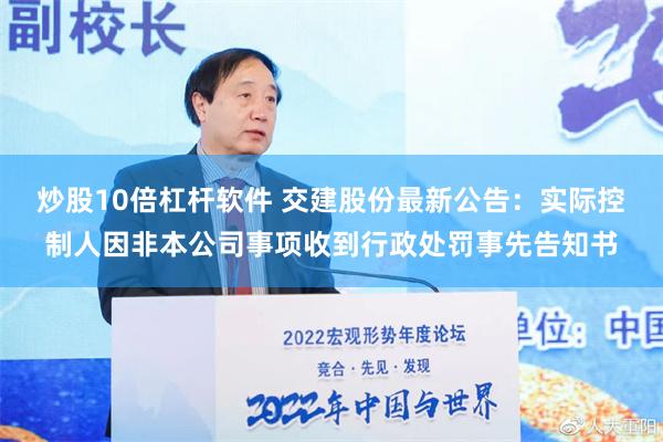 炒股10倍杠杆软件 交建股份最新公告：实际控制人因非本公司事项收到行政处罚事先告知书