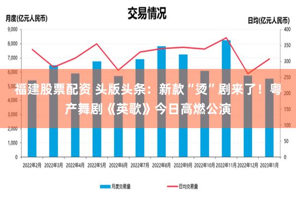 福建股票配资 头版头条：新款“烫”剧来了！粤产舞剧《英歌》今日高燃公演