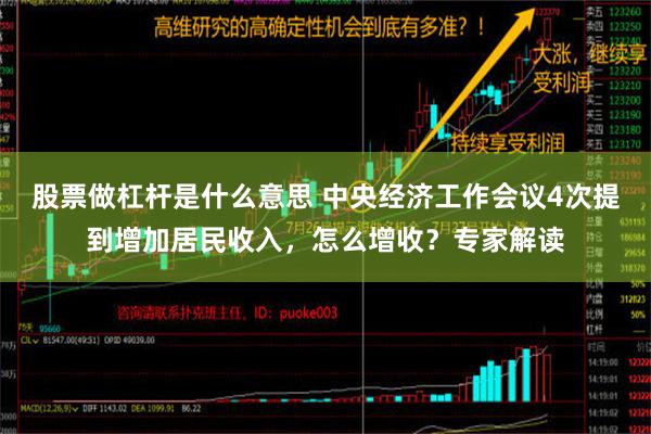 股票做杠杆是什么意思 中央经济工作会议4次提到增加居民收入，怎么增收？专家解读