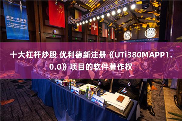 十大杠杆炒股 优利德新注册《UTi380MAPP1.0.0》项目的软件著作权