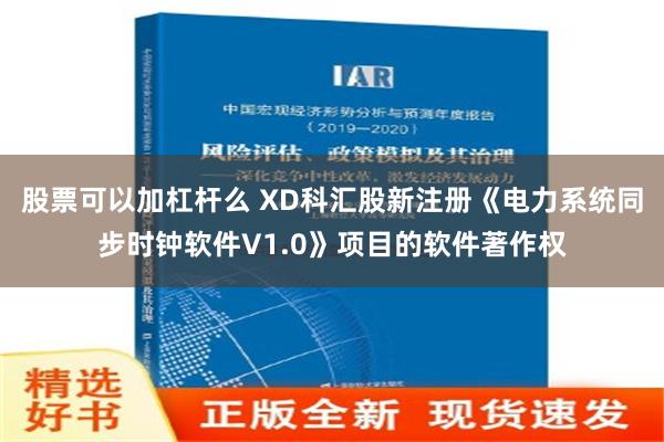 股票可以加杠杆么 XD科汇股新注册《电力系统同步时钟软件V1.0》项目的软件著作权