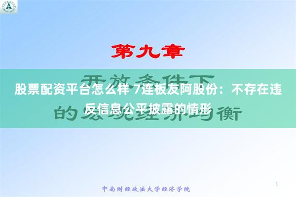 股票配资平台怎么样 7连板友阿股份：不存在违反信息公平披露的情形