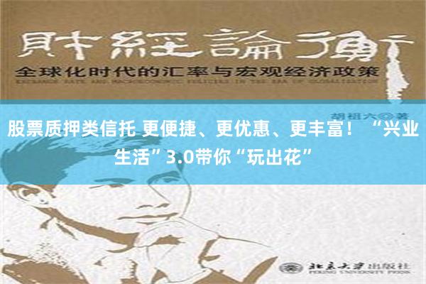 股票质押类信托 更便捷、更优惠、更丰富！ “兴业生活”3.0带你“玩出花”