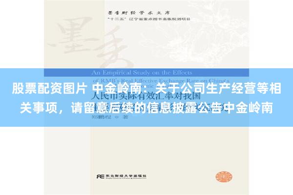 股票配资图片 中金岭南：关于公司生产经营等相关事项，请留意后续的信息披露公告中金岭南