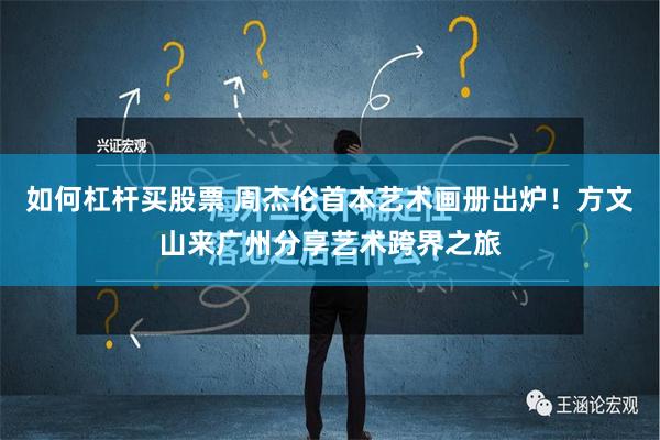 如何杠杆买股票 周杰伦首本艺术画册出炉！方文山来广州分享艺术跨界之旅