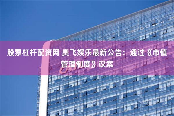 股票杠杆配资网 奥飞娱乐最新公告：通过《市值管理制度》议案