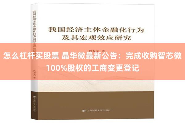 怎么杠杆买股票 晶华微最新公告：完成收购智芯微100%股权的工商变更登记