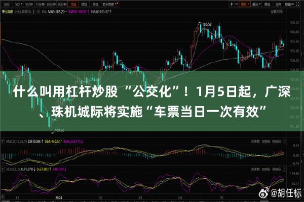 什么叫用杠杆炒股 “公交化”！1月5日起，广深、珠机城际将实施“车票当日一次有效”