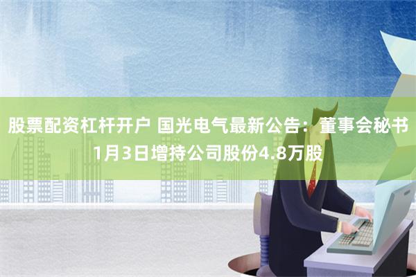 股票配资杠杆开户 国光电气最新公告：董事会秘书1月3日增持公司股份4.8万股