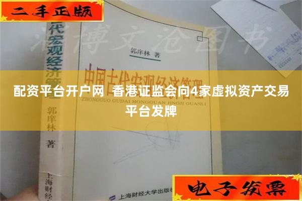 配资平台开户网  香港证监会向4家虚拟资产交易平台发牌