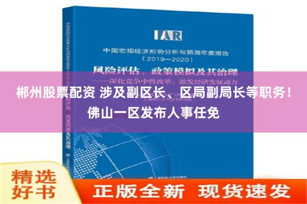 郴州股票配资 涉及副区长、区局副局长等职务！佛山一区发布人事任免