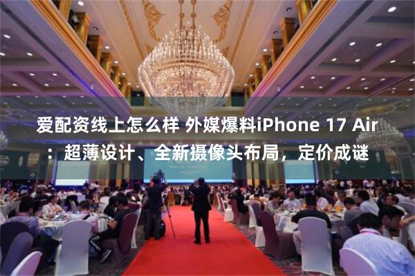 爱配资线上怎么样 外媒爆料iPhone 17 Air：超薄设计、全新摄像头布局，定价成谜