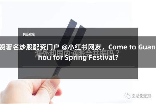 配资著名炒股配资门户 @小红书网友，Come to Guangzhou for Spring Festival？