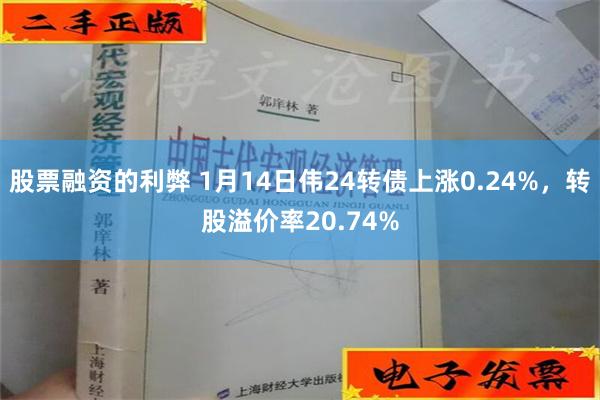 股票融资的利弊 1月14日伟24转债上涨0.24%，转股溢价率20.74%