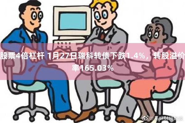 股票4倍杠杆 1月27日瑞科转债下跌1.4%，转股溢价率165.03%