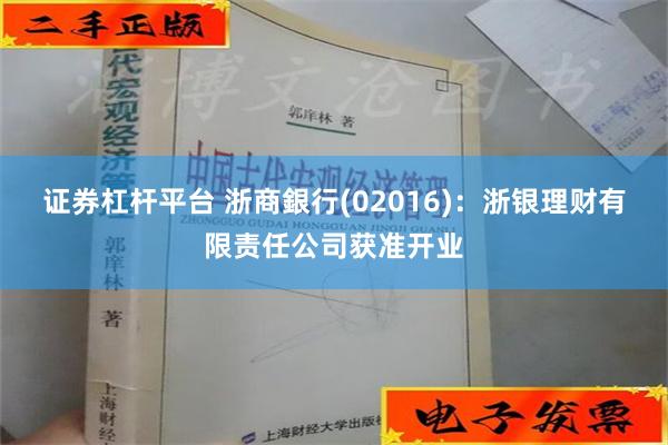 证券杠杆平台 浙商銀行(02016)：浙银理财有限责任公司获准开业